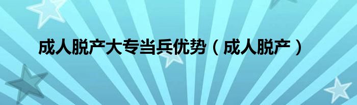 成人脫產(chǎn)大專當(dāng)兵優(yōu)勢（成人脫產(chǎn)）