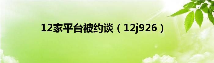 12家平臺(tái)被約談（12j926）