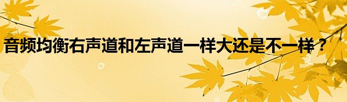 音頻均衡右聲道和左聲道一樣大還是不一樣？