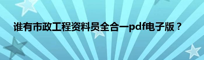 誰(shuí)有市政工程資料員全合一pdf電子版？