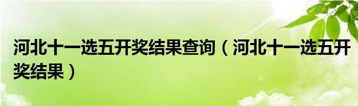 河北十一選五開(kāi)獎(jiǎng)結(jié)果查詢（河北十一選五開(kāi)獎(jiǎng)結(jié)果）