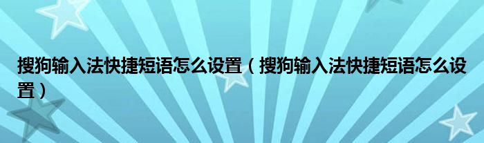 搜狗輸入法快捷短語怎么設(shè)置（搜狗輸入法快捷短語怎么設(shè)置）