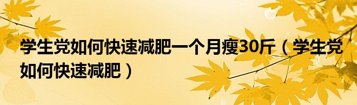 學(xué)生黨如何快速減肥一個(gè)月瘦30斤（學(xué)生黨如何快速減肥）