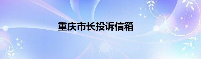 重慶市長(zhǎng)投訴信箱