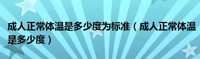 成人正常體溫是多少度為標準（成人正常體溫是多少度）