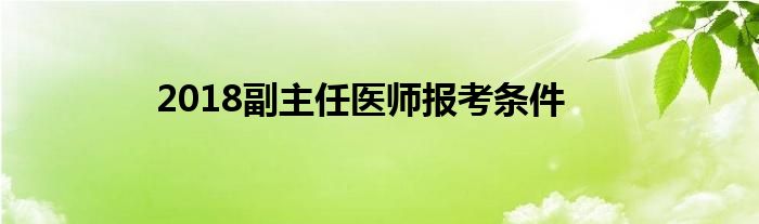 2018副主任醫(yī)師報(bào)考條件