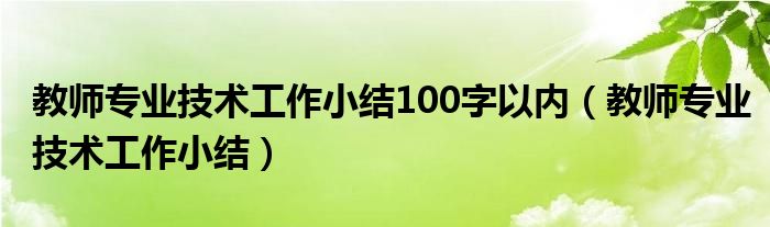 教師專(zhuān)業(yè)技術(shù)工作小結(jié)100字以?xún)?nèi)（教師專(zhuān)業(yè)技術(shù)工作小結(jié)）