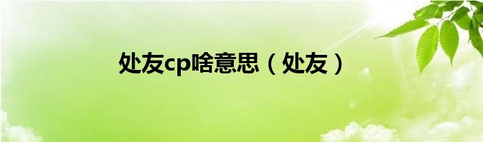 處友cp啥意思（處友）