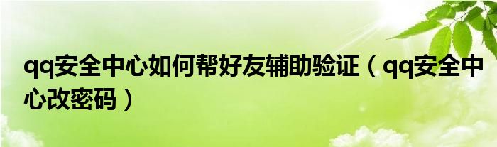 qq安全中心如何幫好友輔助驗證（qq安全中心改密碼）