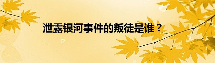 泄露銀河事件的叛徒是誰？