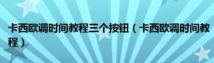 卡西歐調(diào)時(shí)間教程三個(gè)按鈕（卡西歐調(diào)時(shí)間教程）