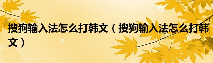 搜狗輸入法怎么打韓文（搜狗輸入法怎么打韓文）