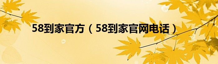 58到家官方（58到家官網(wǎng)電話）