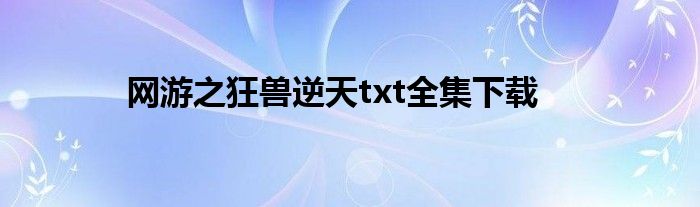 網(wǎng)游之狂獸逆天txt全集下載