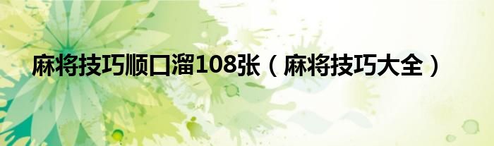 麻將技巧順口溜108張（麻將技巧大全）