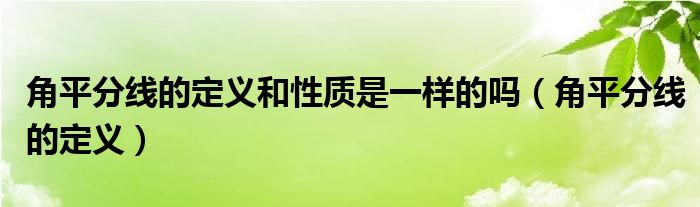 角平分線的定義和性質(zhì)是一樣的嗎（角平分線的定義）