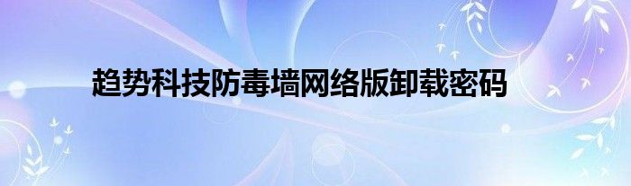 趨勢科技防毒墻網(wǎng)絡(luò)版卸載密碼