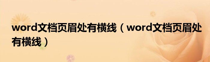 word文檔頁眉處有橫線（word文檔頁眉處有橫線）