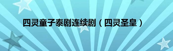 四靈童子泰劇連續(xù)?。ㄋ撵`圣皇）