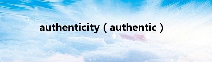 authenticity（authentic）