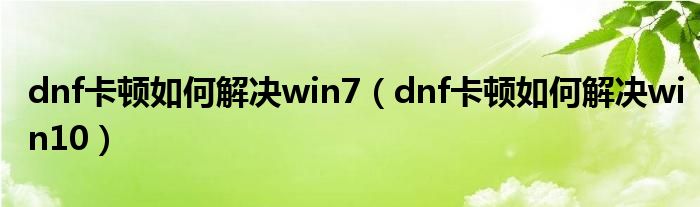 dnf卡頓如何解決win7（dnf卡頓如何解決win10）