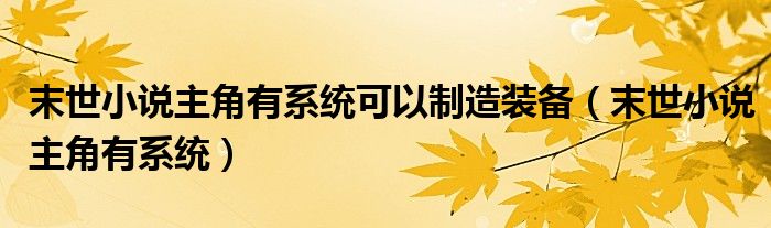 末世小說主角有系統(tǒng)可以制造裝備（末世小說主角有系統(tǒng)）