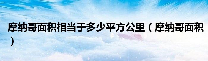 摩納哥面積相當(dāng)于多少平方公里（摩納哥面積）