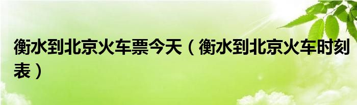 衡水到北京火車票今天（衡水到北京火車時(shí)刻表）