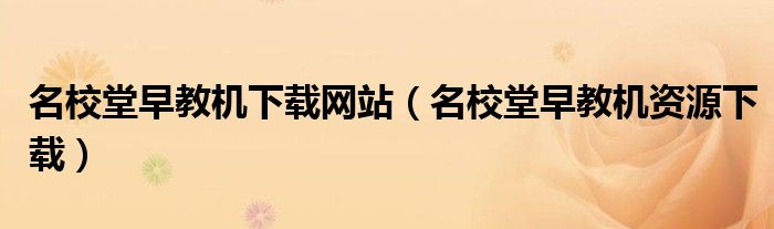 名校堂早教機(jī)下載網(wǎng)站（名校堂早教機(jī)資源下載）