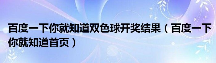 百度一下你就知道雙色球開(kāi)獎(jiǎng)結(jié)果（百度一下你就知道首頁(yè)）