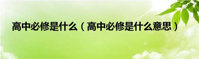 高中必修是什么（高中必修是什么意思）