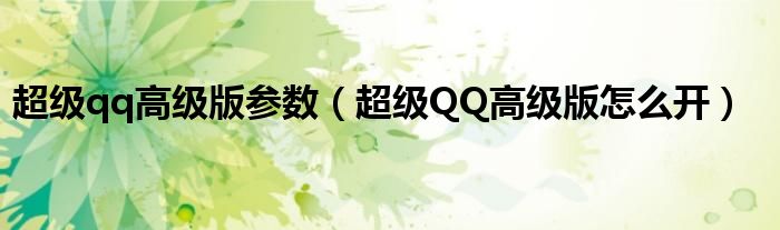 超級(jí)qq高級(jí)版參數(shù)（超級(jí)QQ高級(jí)版怎么開(kāi)）