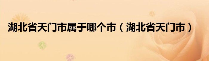 湖北省天門市屬于哪個市（湖北省天門市）