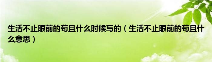 生活不止眼前的茍且什么時(shí)候?qū)懙模ㄉ畈恢寡矍暗钠埱沂裁匆馑迹?class='thumb lazy' /></a>
		    <header>
		<h2><a  href=