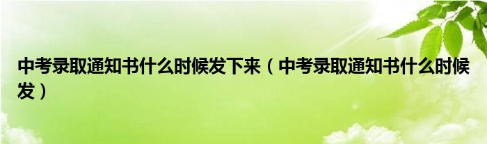 中考錄取通知書(shū)什么時(shí)候發(fā)下來(lái)（中考錄取通知書(shū)什么時(shí)候發(fā)）