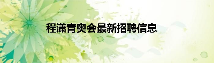 程瀟青奧會(huì)最新招聘信息