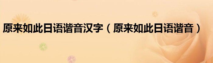 原來如此日語諧音漢字（原來如此日語諧音）