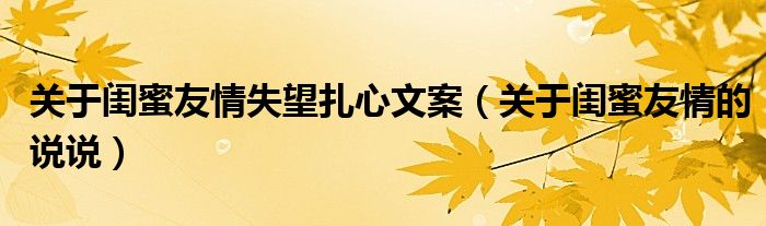 關(guān)于閨蜜友情失望扎心文案（關(guān)于閨蜜友情的說說）