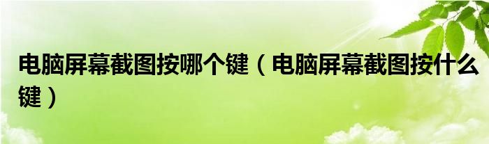 電腦屏幕截圖按哪個(gè)鍵（電腦屏幕截圖按什么鍵）