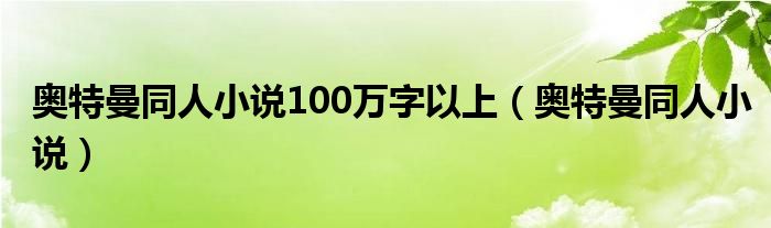 奧特曼同人小說(shuō)100萬(wàn)字以上（奧特曼同人小說(shuō)）