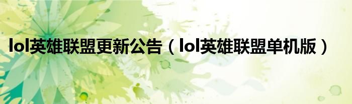 lol英雄聯(lián)盟更新公告（lol英雄聯(lián)盟單機版）