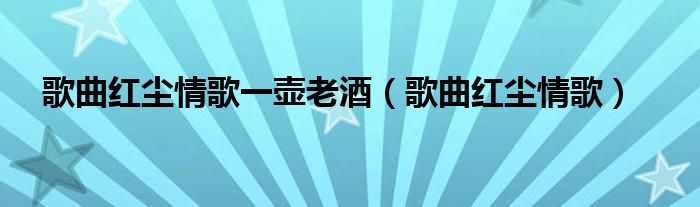 歌曲紅塵情歌一壺老酒（歌曲紅塵情歌）