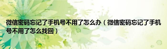 微信密碼忘記了手機號不用了怎么辦（微信密碼忘記了手機號不用了怎么找回）