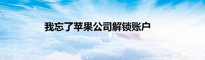 我忘了蘋果公司解鎖賬戶