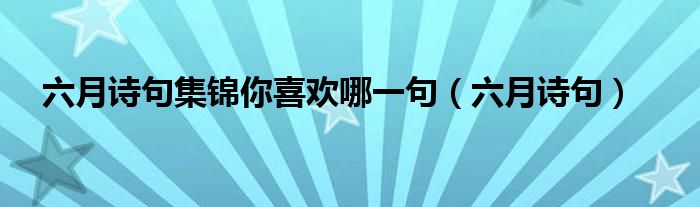 六月詩(shī)句集錦你喜歡哪一句（六月詩(shī)句）