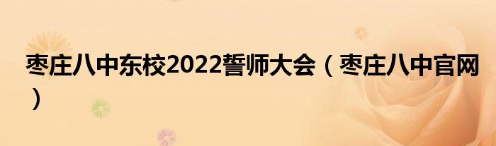 棗莊八中東校2022誓師大會（棗莊八中官網(wǎng)）