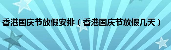 香港國慶節(jié)放假安排（香港國慶節(jié)放假幾天）