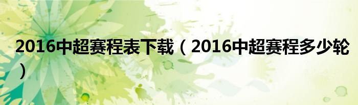 2016中超賽程表下載（2016中超賽程多少輪）