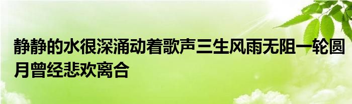 靜靜的水很深涌動著歌聲三生風(fēng)雨無阻一輪圓月曾經(jīng)悲歡離合