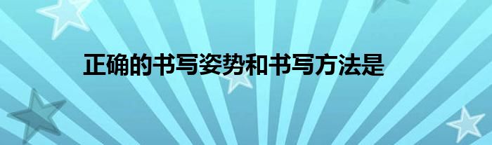 正確的書寫姿勢(shì)和書寫方法是